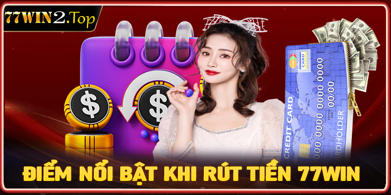 Những điểm nổi bật trong quá trình rút tiền 77win về tài khoản cá nhân