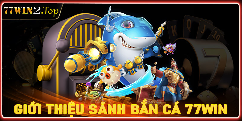 Giới thiệu sảnh game giải trí bắn cá 77win