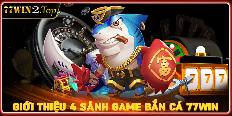 Giới thiệu 4 sảnh game bắn cá 77win được yêu thích nhất hiện nay